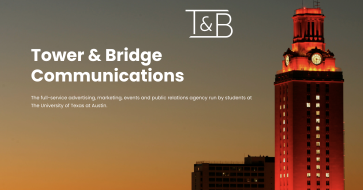 Tower & Bridge Communications. The full-service advertising, marketing, events and public relations agency run by students at The University of Texas at Austin.