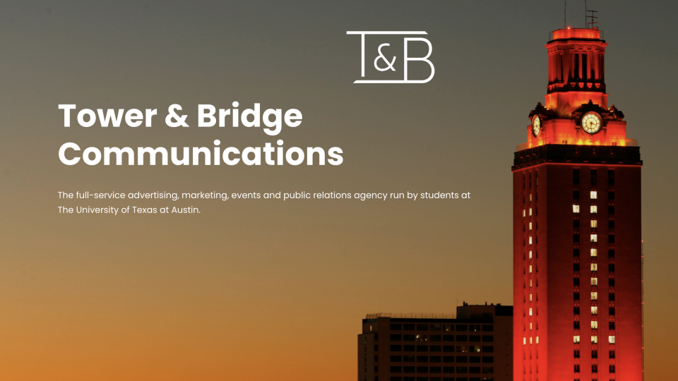 Tower & Bridge Communications. The full-service advertising, marketing, events and public relations agency run by students at The University of Texas at Austin.